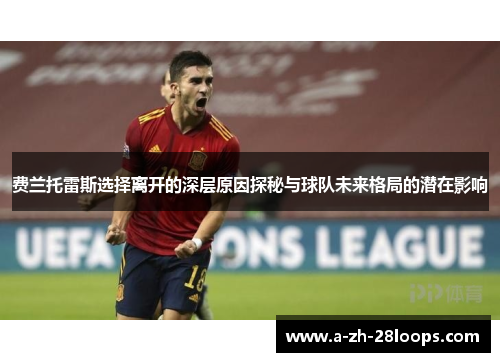 费兰托雷斯选择离开的深层原因探秘与球队未来格局的潜在影响