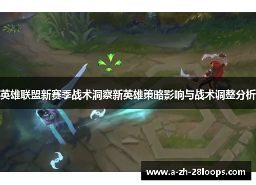 英雄联盟新赛季战术洞察新英雄策略影响与战术调整分析