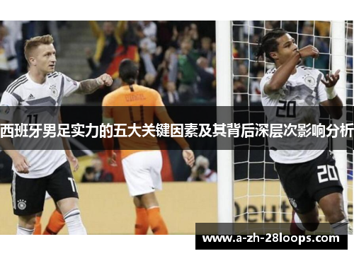 西班牙男足实力的五大关键因素及其背后深层次影响分析