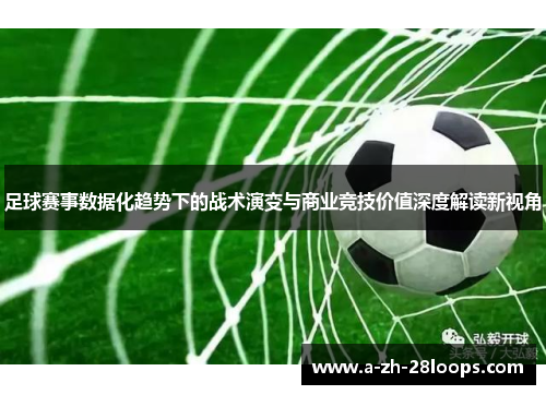 足球赛事数据化趋势下的战术演变与商业竞技价值深度解读新视角