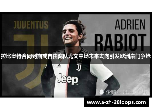 拉比奥特合同到期或自由离队尤文中场未来去向引发欧洲豪门争抢