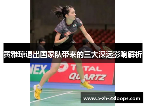 黄雅琼退出国家队带来的三大深远影响解析
