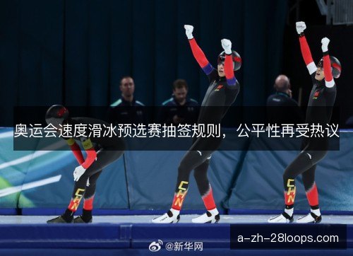 奥运会速度滑冰预选赛抽签规则，公平性再受热议